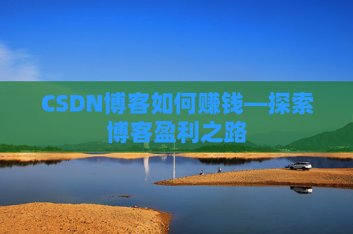 CSDN博客如何赚钱—探索博客盈利之路
