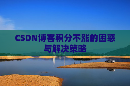 CSDN博客积分不涨的困惑与解决策略