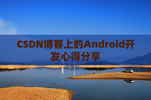 CSDN博客上的Android开发心得分享